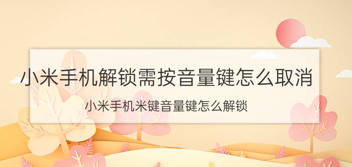 小米手机解锁需按音量键怎么取消 小米手机米键音量键怎么解锁？